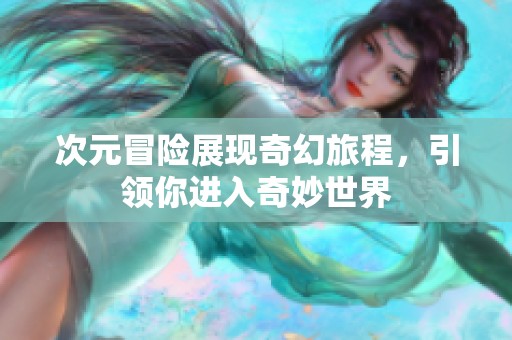 次元冒险展现奇幻旅程，引领你进入奇妙世界