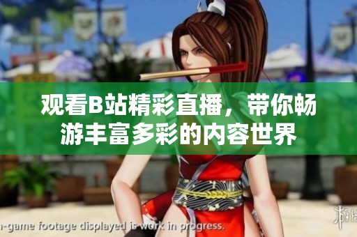 观看B站精彩直播，带你畅游丰富多彩的内容世界