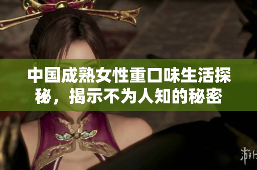 中国成熟女性重口味生活探秘，揭示不为人知的秘密