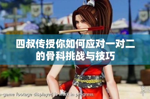 四叔传授你如何应对一对二的骨科挑战与技巧