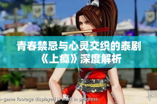 青春禁忌与心灵交织的泰剧《上瘾》深度解析