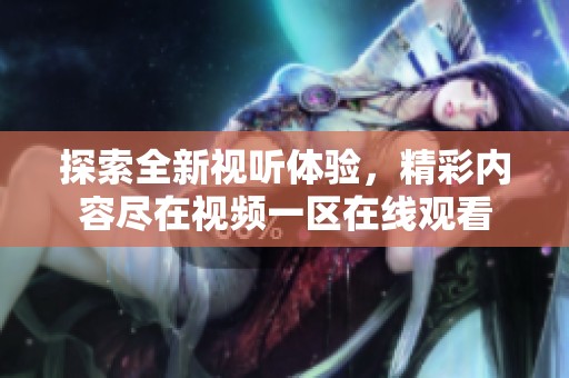 探索全新视听体验，精彩内容尽在视频一区在线观看