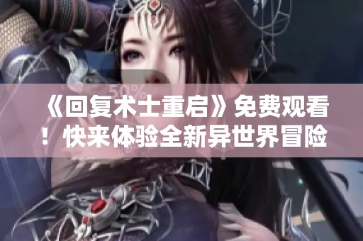 《回复术士重启》免费观看！快来体验全新异世界冒险！