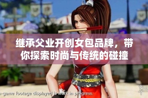 继承父业开创女包品牌，带你探索时尚与传统的碰撞