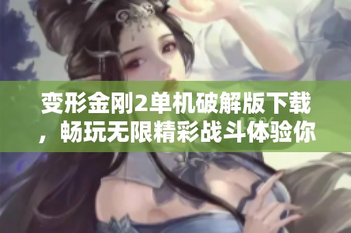 变形金刚2单机破解版下载，畅玩无限精彩战斗体验你不可错过