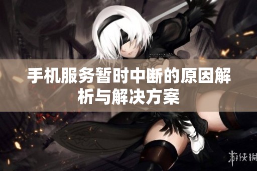 手机服务暂时中断的原因解析与解决方案