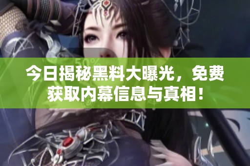 今日揭秘黑料大曝光，免费获取内幕信息与真相！