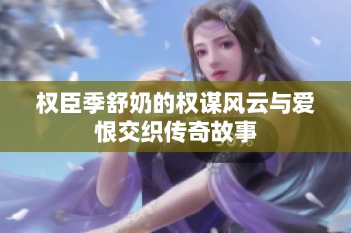 权臣季舒奶的权谋风云与爱恨交织传奇故事