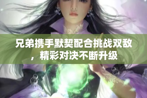 兄弟携手默契配合挑战双敌，精彩对决不断升级