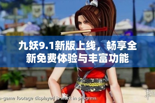 九妖9.1新版上线，畅享全新免费体验与丰富功能