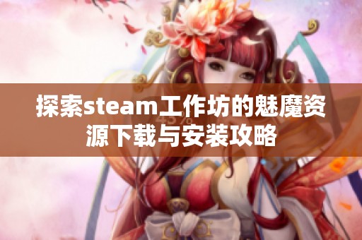 探索steam工作坊的魅魔资源下载与安装攻略