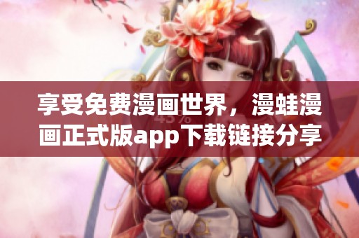 享受免费漫画世界，漫蛙漫画正式版app下载链接分享