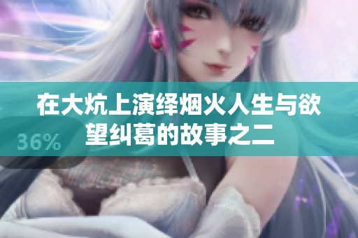 在大炕上演绎烟火人生与欲望纠葛的故事之二