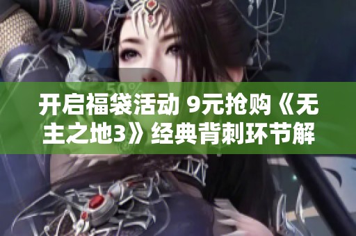开启福袋活动 9元抢购《无主之地3》经典背刺环节解析
