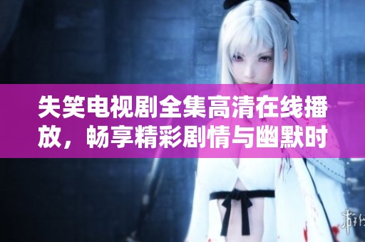 失笑电视剧全集高清在线播放，畅享精彩剧情与幽默时刻