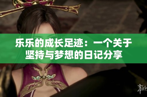 乐乐的成长足迹：一个关于坚持与梦想的日记分享