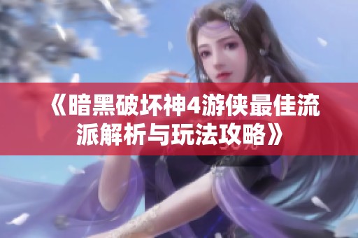 《暗黑破坏神4游侠最佳流派解析与玩法攻略》