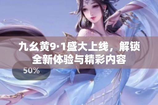 九幺黄9·1盛大上线，解锁全新体验与精彩内容
