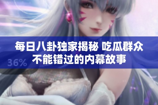 每日八卦独家揭秘 吃瓜群众不能错过的内幕故事