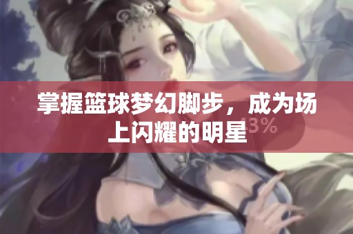 掌握篮球梦幻脚步，成为场上闪耀的明星