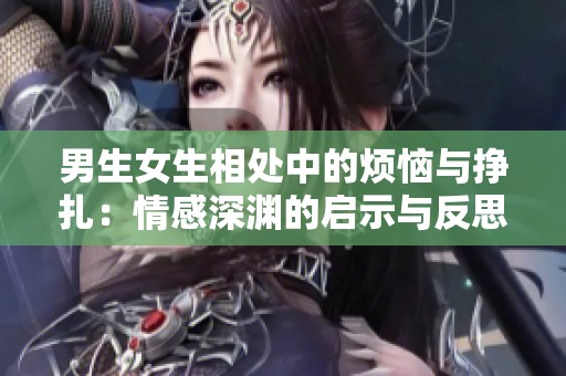 男生女生相处中的烦恼与挣扎：情感深渊的启示与反思