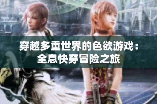 穿越多重世界的色欲游戏：全息快穿冒险之旅