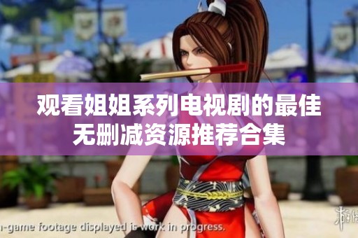 观看姐姐系列电视剧的最佳无删减资源推荐合集