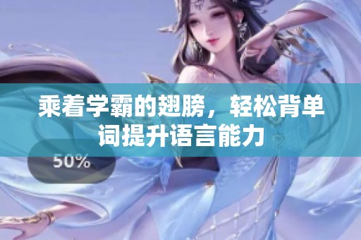 乘着学霸的翅膀，轻松背单词提升语言能力