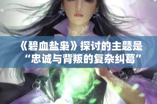 《碧血盐枭》探讨的主题是“忠诚与背叛的复杂纠葛”