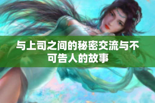 与上司之间的秘密交流与不可告人的故事
