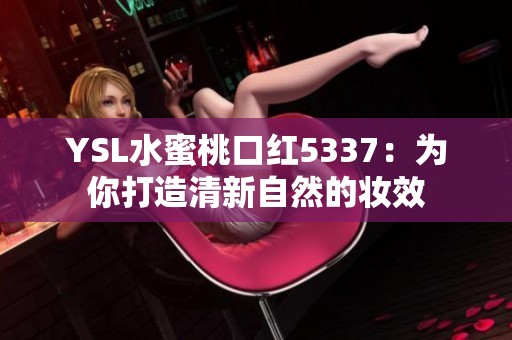 YSL水蜜桃口红5337：为你打造清新自然的妆效