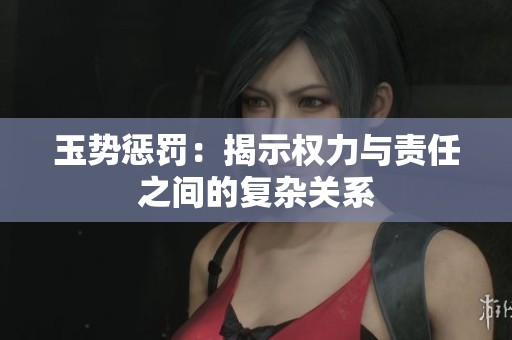玉势惩罚：揭示权力与责任之间的复杂关系