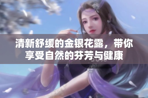 清新舒缓的金银花露，带你享受自然的芬芳与健康