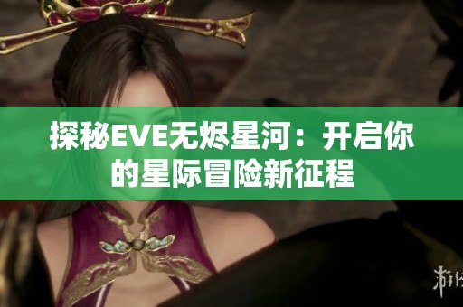 探秘EVE无烬星河：开启你的星际冒险新征程