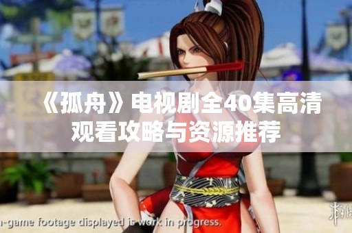 《孤舟》电视剧全40集高清观看攻略与资源推荐