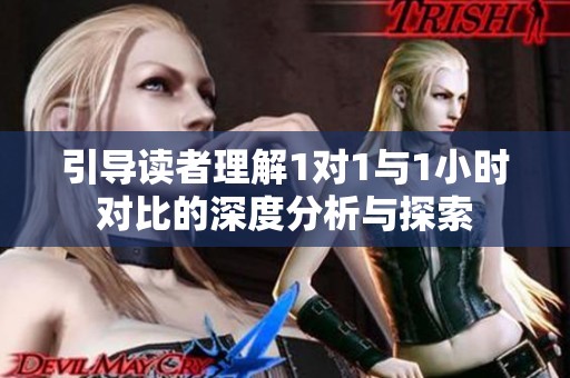 引导读者理解1对1与1小时对比的深度分析与探索