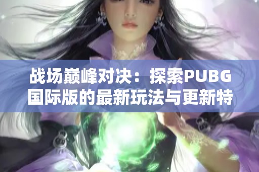 战场巅峰对决：探索PUBG国际版的最新玩法与更新特点