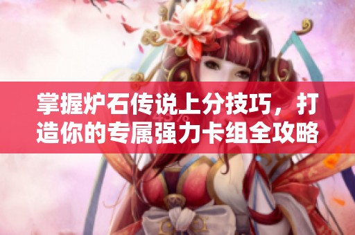 掌握炉石传说上分技巧，打造你的专属强力卡组全攻略