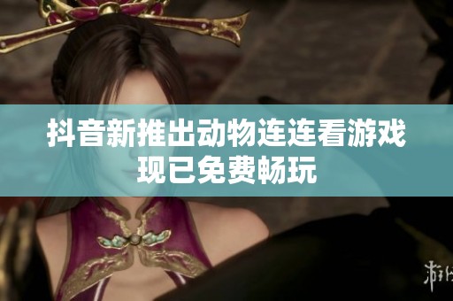 抖音新推出动物连连看游戏现已免费畅玩