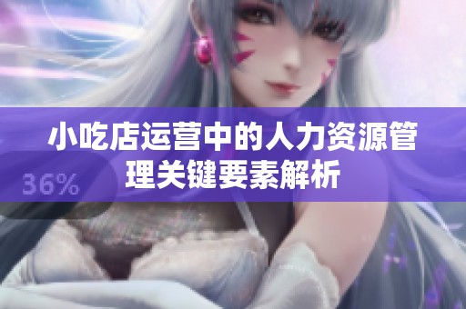 小吃店运营中的人力资源管理关键要素解析