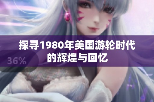 探寻1980年美国游轮时代的辉煌与回忆