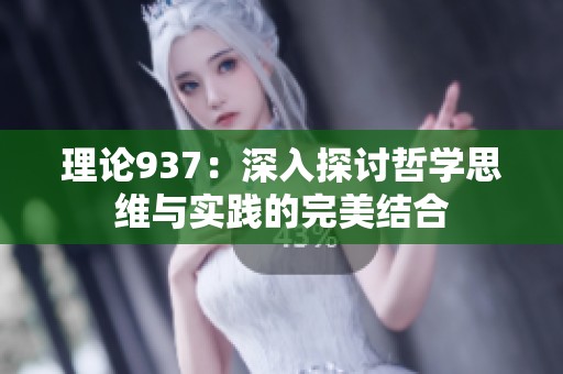 理论937：深入探讨哲学思维与实践的完美结合
