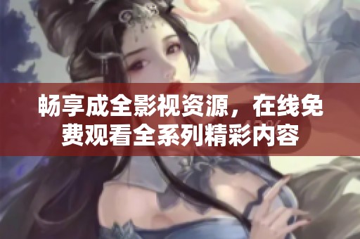 畅享成全影视资源，在线免费观看全系列精彩内容