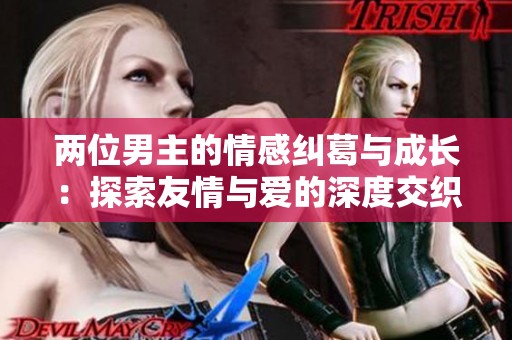 两位男主的情感纠葛与成长：探索友情与爱的深度交织