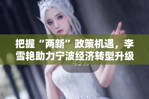 把握“两新”政策机遇，李雪艳助力宁波经济转型升级