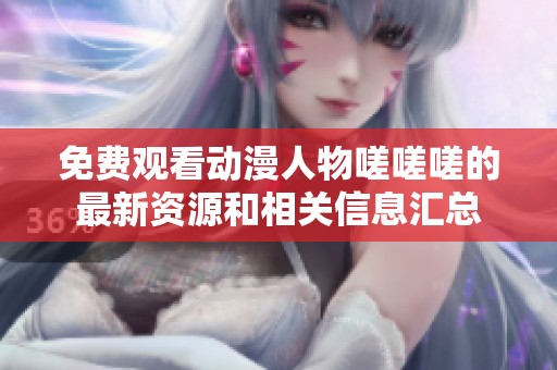 免费观看动漫人物嗟嗟嗟的最新资源和相关信息汇总