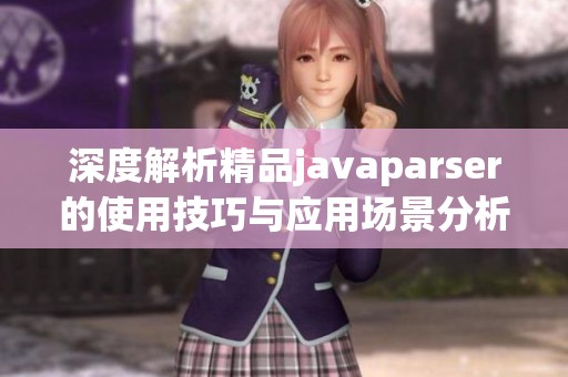 深度解析精品javaparser的使用技巧与应用场景分析