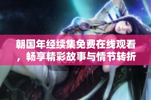 朝国年经续集免费在线观看，畅享精彩故事与情节转折