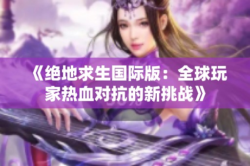 《绝地求生国际版：全球玩家热血对抗的新挑战》