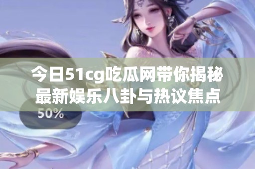 今日51cg吃瓜网带你揭秘最新娱乐八卦与热议焦点